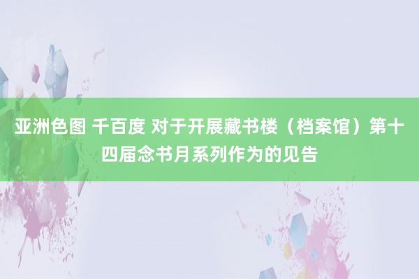 亚洲色图 千百度 对于开展藏书楼（档案馆）第十四届念书月系列作为的见告