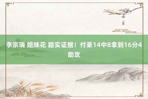 李宗瑞 姐妹花 踏实证据！付豪14中8拿到16分4助攻
