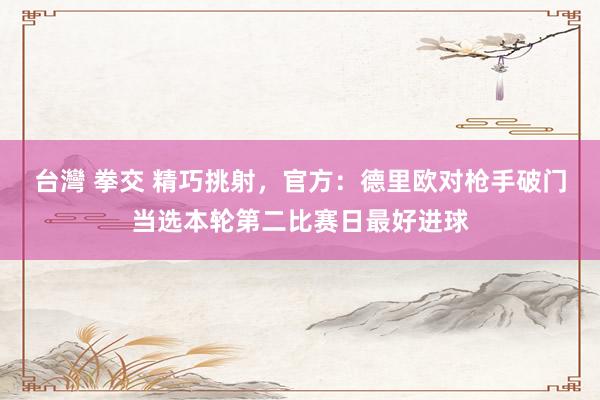 台灣 拳交 精巧挑射，官方：德里欧对枪手破门当选本轮第二比赛日最好进球
