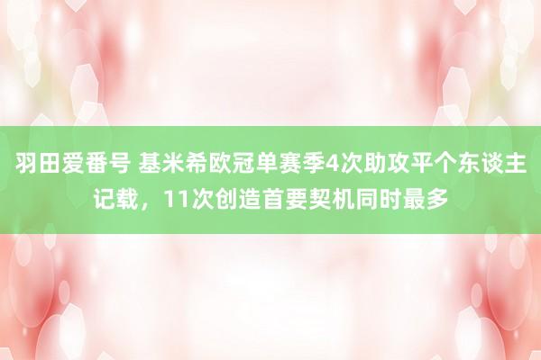 羽田爱番号 基米希欧冠单赛季4次助攻平个东谈主记载，11次创造首要契机同时最多