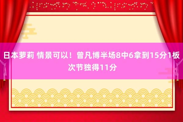 日本萝莉 情景可以！曾凡博半场8中6拿到15分1板 次节独得11分