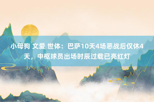 小母狗 文爱 世体：巴萨10天4场恶战后仅休4天，中枢球员出场时辰过载已亮红灯