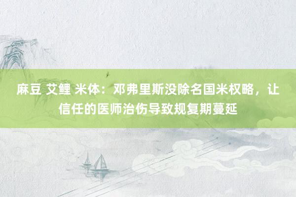 麻豆 艾鲤 米体：邓弗里斯没除名国米权略，让信任的医师治伤导致规复期蔓延
